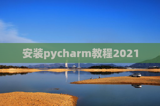 安装pycharm教程2021